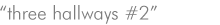 three hallways #2